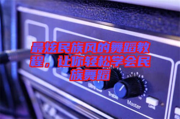 最炫民族風(fēng)的舞蹈教程，讓你輕松學(xué)會(huì)民族舞蹈