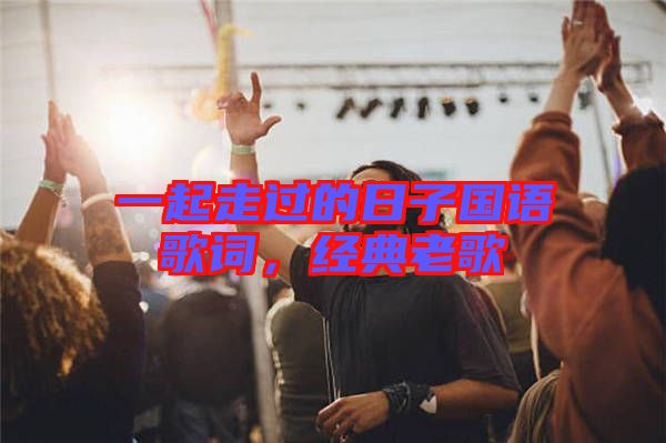 一起走過的日子國(guó)語歌詞，經(jīng)典老歌