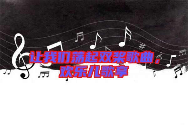 讓我們蕩起雙槳歌曲，歡樂兒歌享