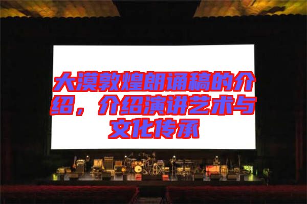 大漠敦煌朗誦稿的介紹，介紹演講藝術與文化傳承