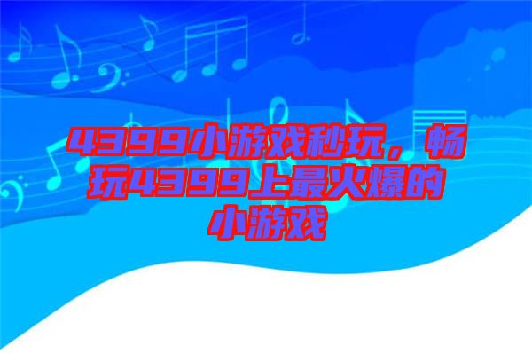 4399小游戲秒玩，暢玩4399上最火爆的小游戲