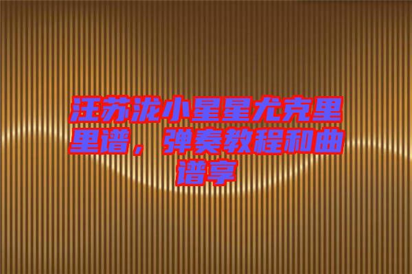 汪蘇瀧小星星尤克里里譜，彈奏教程和曲譜享