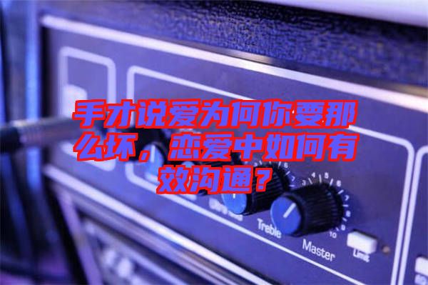 手才說(shuō)愛(ài)為何你要那么壞，戀愛(ài)中如何有效溝通？