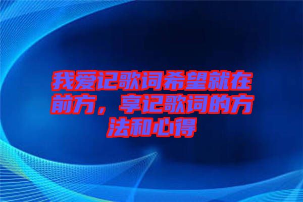 我愛記歌詞希望就在前方，享記歌詞的方法和心得