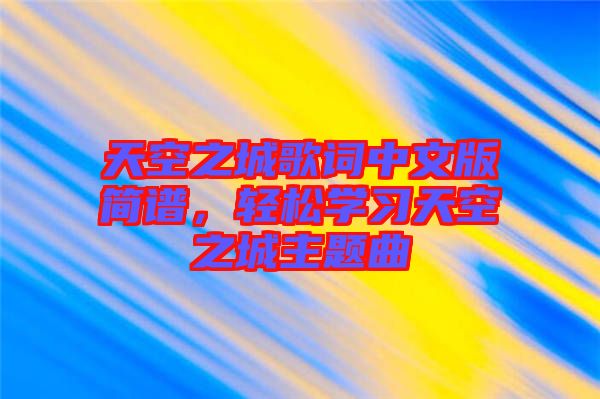 天空之城歌詞中文版簡譜，輕松學(xué)習(xí)天空之城主題曲