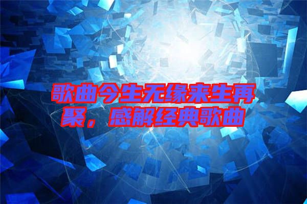 歌曲今生無(wú)緣來(lái)生再聚，感解經(jīng)典歌曲