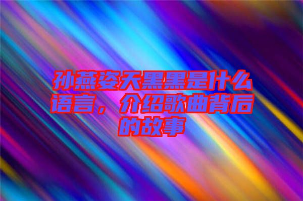 孫燕姿天黑黑是什么語言，介紹歌曲背后的故事