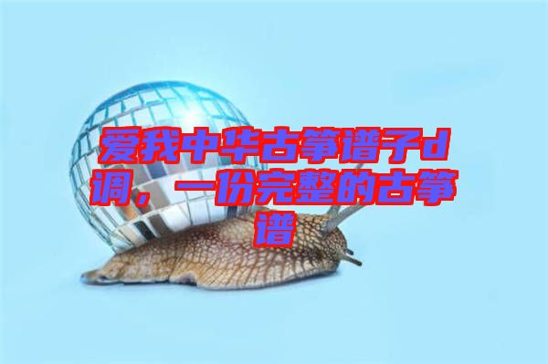 愛我中華古箏譜子d調(diào)，一份完整的古箏譜