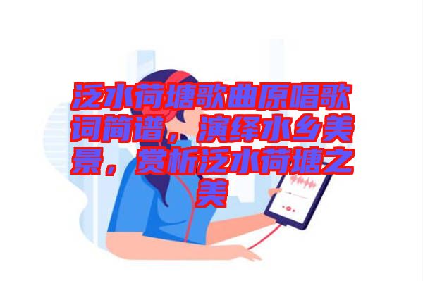 泛水荷塘歌曲原唱歌詞簡譜，演繹水鄉(xiāng)美景，賞析泛水荷塘之美