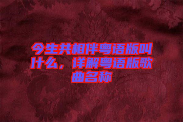 今生共相伴粵語(yǔ)版叫什么，詳解粵語(yǔ)版歌曲名稱