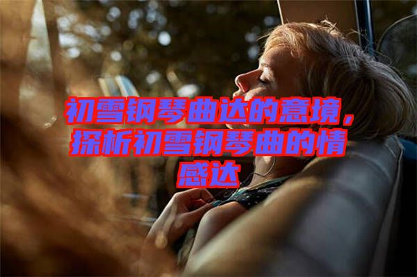 初雪鋼琴曲達的意境，探析初雪鋼琴曲的情感達