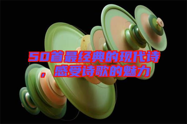 50首最經(jīng)典的現(xiàn)代詩，感受詩歌的魅力