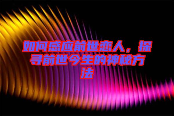 如何感應(yīng)前世戀人，探尋前世今生的神秘方法