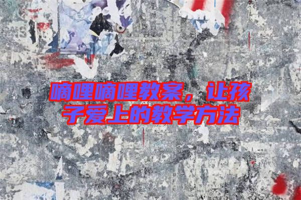 嘀哩嘀哩教案，讓孩子愛上的教學方法