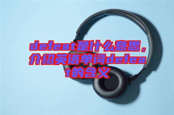 defeat是什么意思，介紹英語單詞defeat的含義