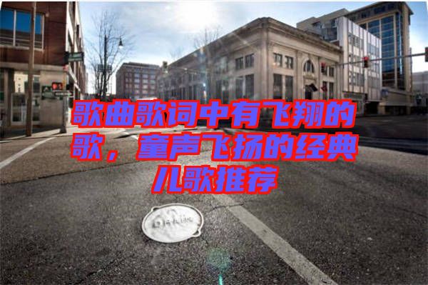 歌曲歌詞中有飛翔的歌，童聲飛揚的經(jīng)典兒歌推薦