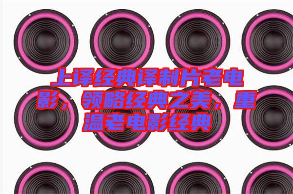 上譯經(jīng)典譯制片老電影，領(lǐng)略經(jīng)典之美，重溫老電影經(jīng)典