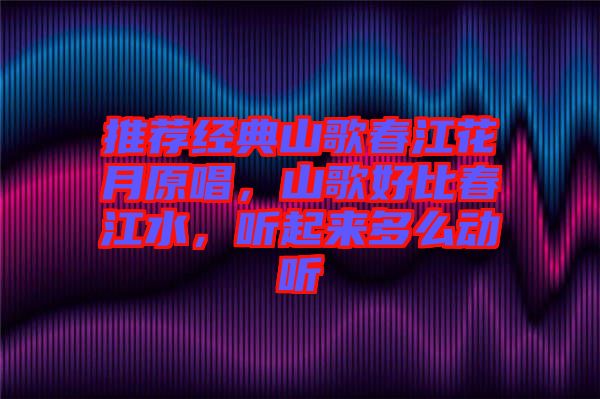 推薦經(jīng)典山歌春江花月原唱，山歌好比春江水，聽起來多么動聽