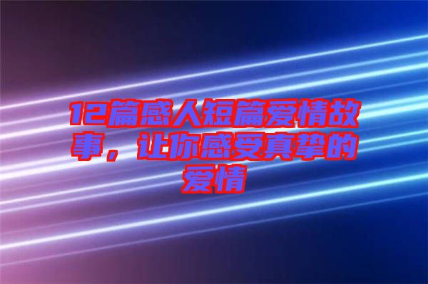 12篇感人短篇愛情故事，讓你感受真摯的愛情