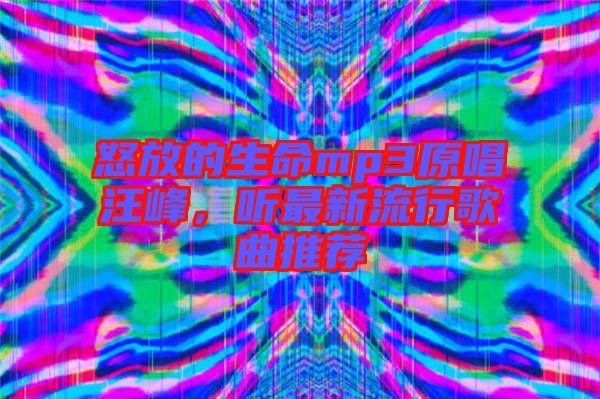 怒放的生命mp3原唱汪峰，聽(tīng)最新流行歌曲推薦