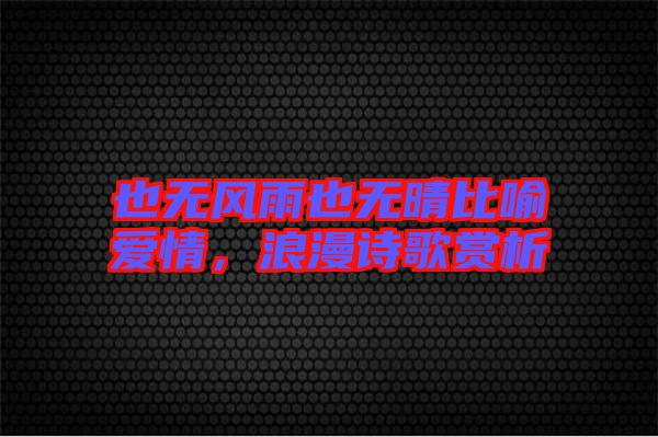 也無風(fēng)雨也無晴比喻愛情，浪漫詩歌賞析