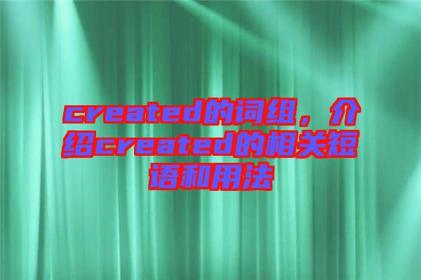 created的詞組，介紹created的相關短語和用法