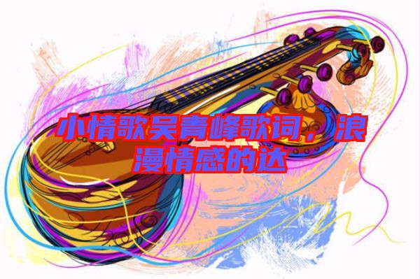 小情歌吳青峰歌詞，浪漫情感的達