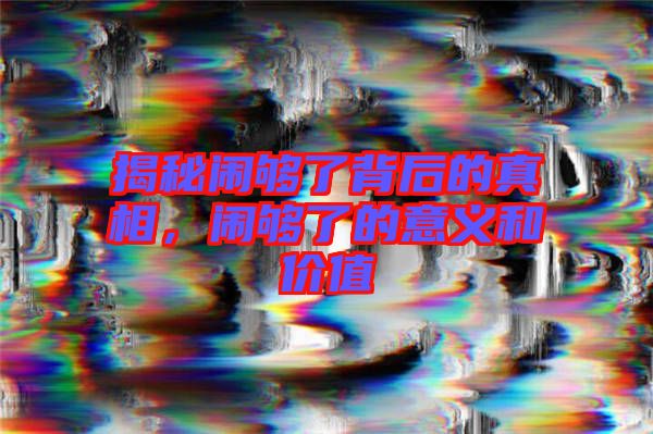 揭秘鬧夠了背后的真相，鬧夠了的意義和價值