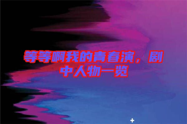等等啊我的青春演，劇中人物一覽
