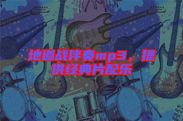 地道戰(zhàn)伴奏mp3，提供經典片配樂