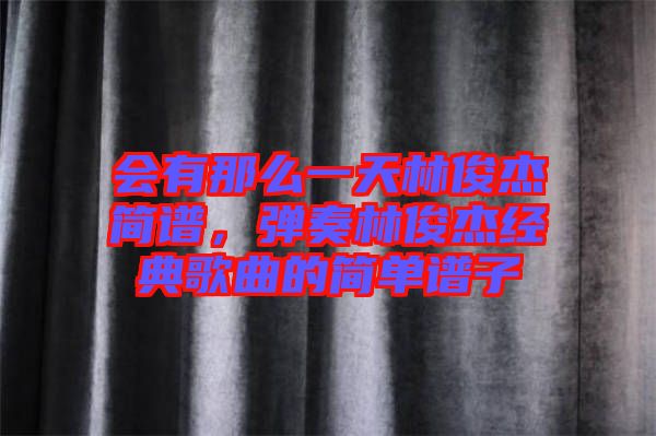 會(huì)有那么一天林俊杰簡(jiǎn)譜，彈奏林俊杰經(jīng)典歌曲的簡(jiǎn)單譜子