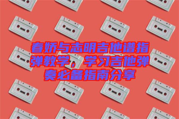 春嬌與志明吉他譜指彈教學，學習吉他彈奏必備指南分享