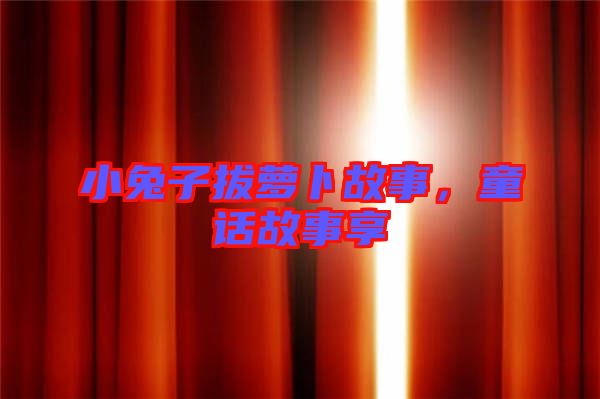 小兔子拔蘿卜故事，童話故事享