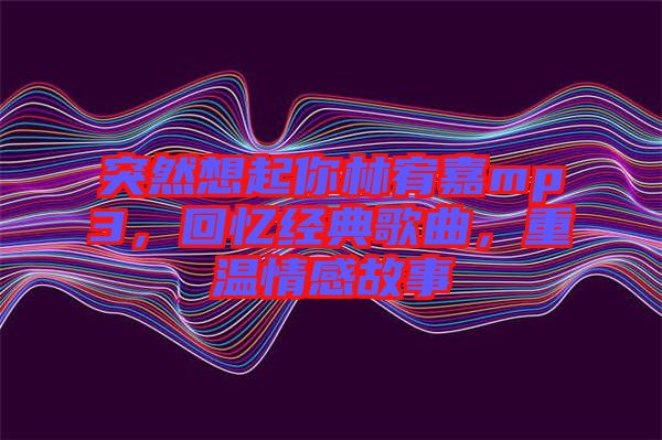 突然想起你林宥嘉mp3，回憶經(jīng)典歌曲，重溫情感故事