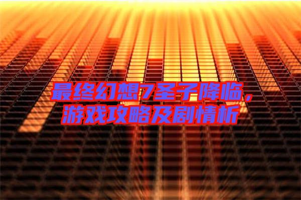 最終幻想7圣子降臨，游戲攻略及劇情析