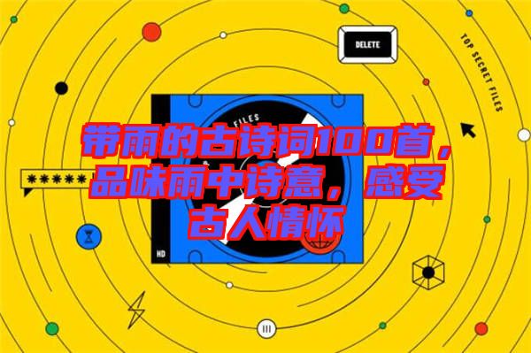 帶雨的古詩詞100首，品味雨中詩意，感受古人情懷
