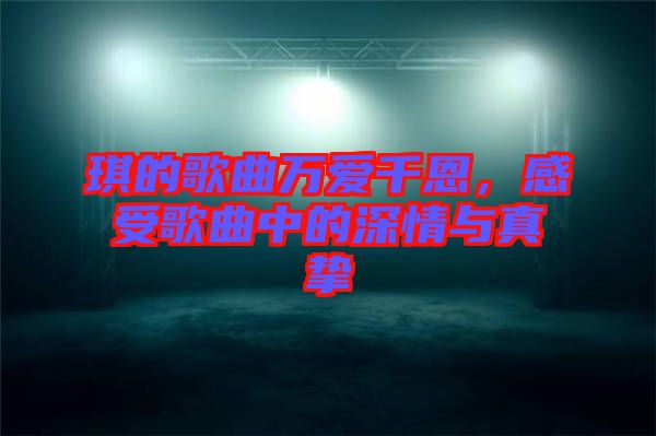 琪的歌曲萬愛千恩，感受歌曲中的深情與真摯