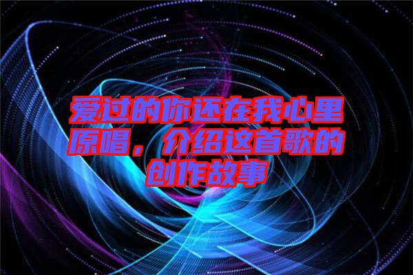 愛過的你還在我心里原唱，介紹這首歌的創(chuàng)作故事