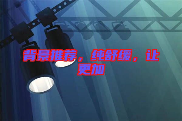背景推薦，純舒緩，讓更加