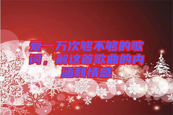 愛一萬次夠不夠的歌詞，解這首歌曲的內(nèi)涵和情感