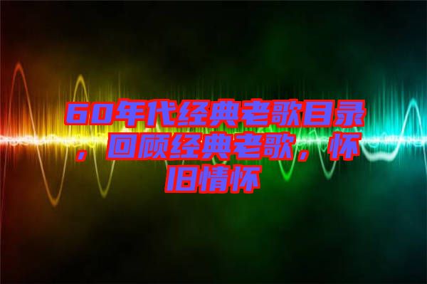 60年代經(jīng)典老歌目錄，回顧經(jīng)典老歌，懷舊情懷