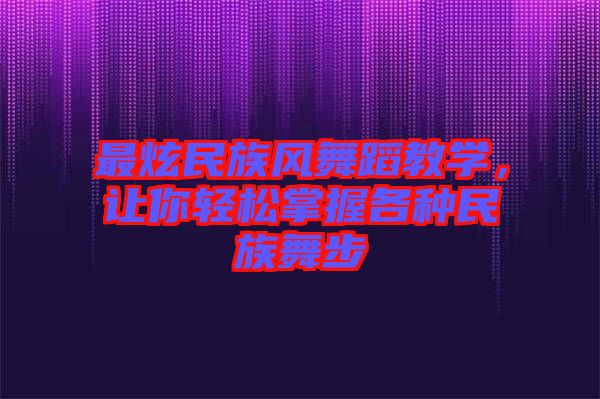最炫民族風(fēng)舞蹈教學(xué)，讓你輕松掌握各種民族舞步