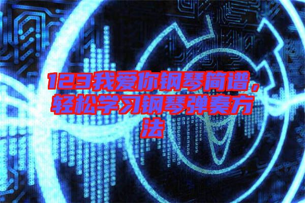 123我愛你鋼琴簡譜，輕松學習鋼琴彈奏方法