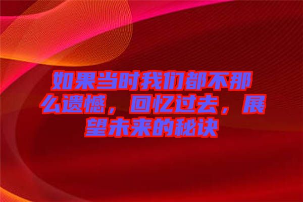 如果當(dāng)時(shí)我們都不那么遺憾，回憶過(guò)去，展望未來(lái)的秘訣