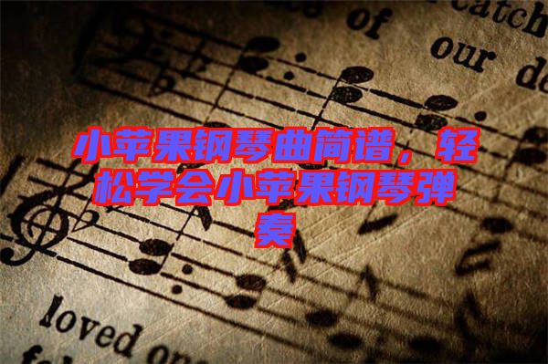 小蘋(píng)果鋼琴曲簡(jiǎn)譜，輕松學(xué)會(huì)小蘋(píng)果鋼琴?gòu)椬? width=