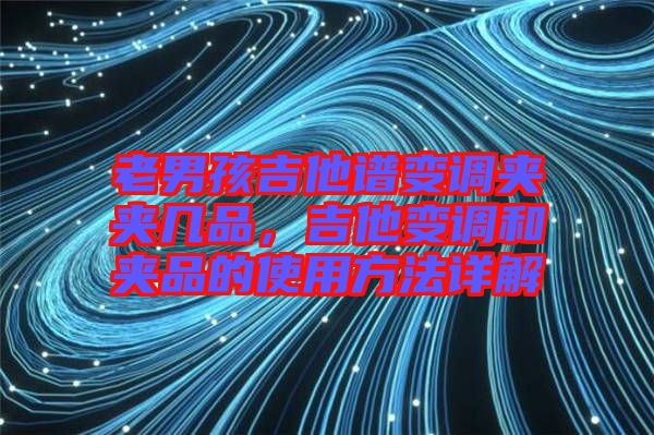 老男孩吉他譜變調(diào)夾夾幾品，吉他變調(diào)和夾品的使用方法詳解