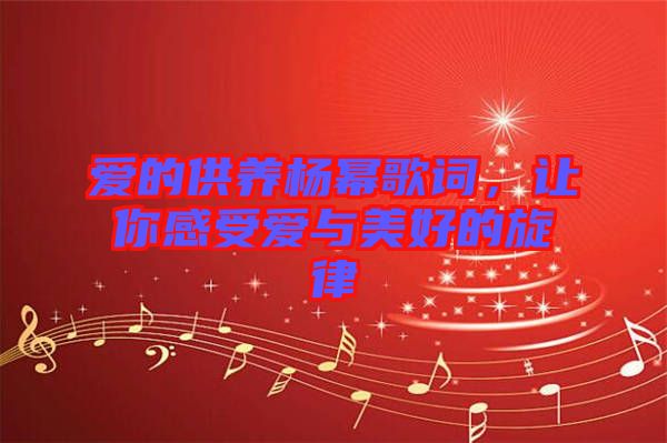 愛(ài)的供養(yǎng)楊冪歌詞，讓你感受愛(ài)與美好的旋律