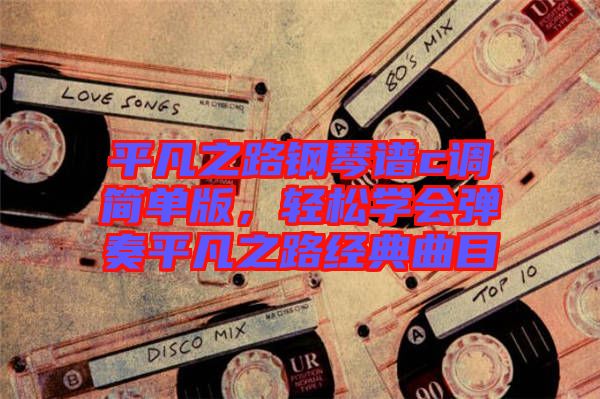 平凡之路鋼琴譜c調(diào)簡單版，輕松學會彈奏平凡之路經(jīng)典曲目