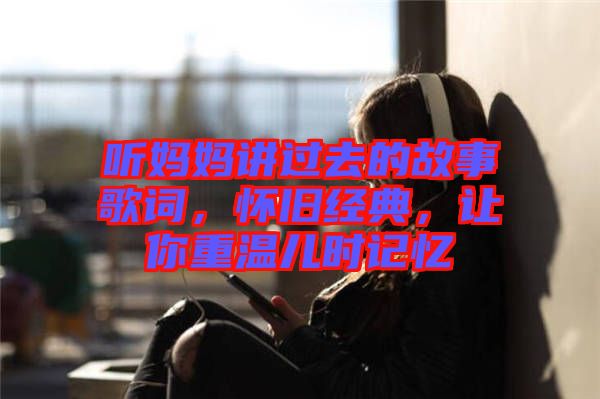 聽(tīng)媽媽講過(guò)去的故事歌詞，懷舊經(jīng)典，讓你重溫兒時(shí)記憶