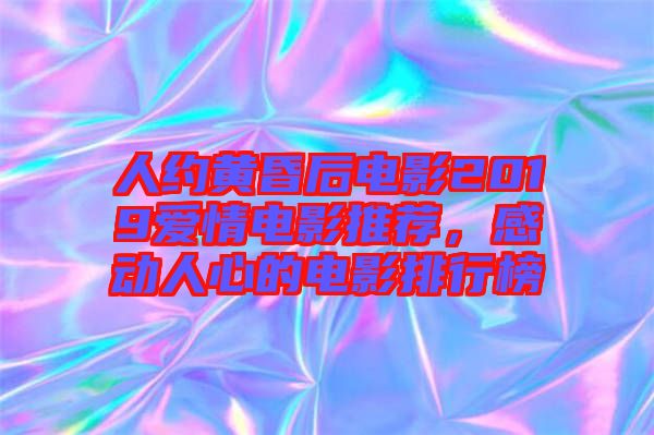 人約黃昏后電影2019愛情電影推薦，感動人心的電影排行榜